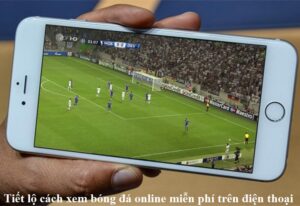 tiet-lo-cach-xem-bong-da-online-mien-phi-tren-dien-thoai
